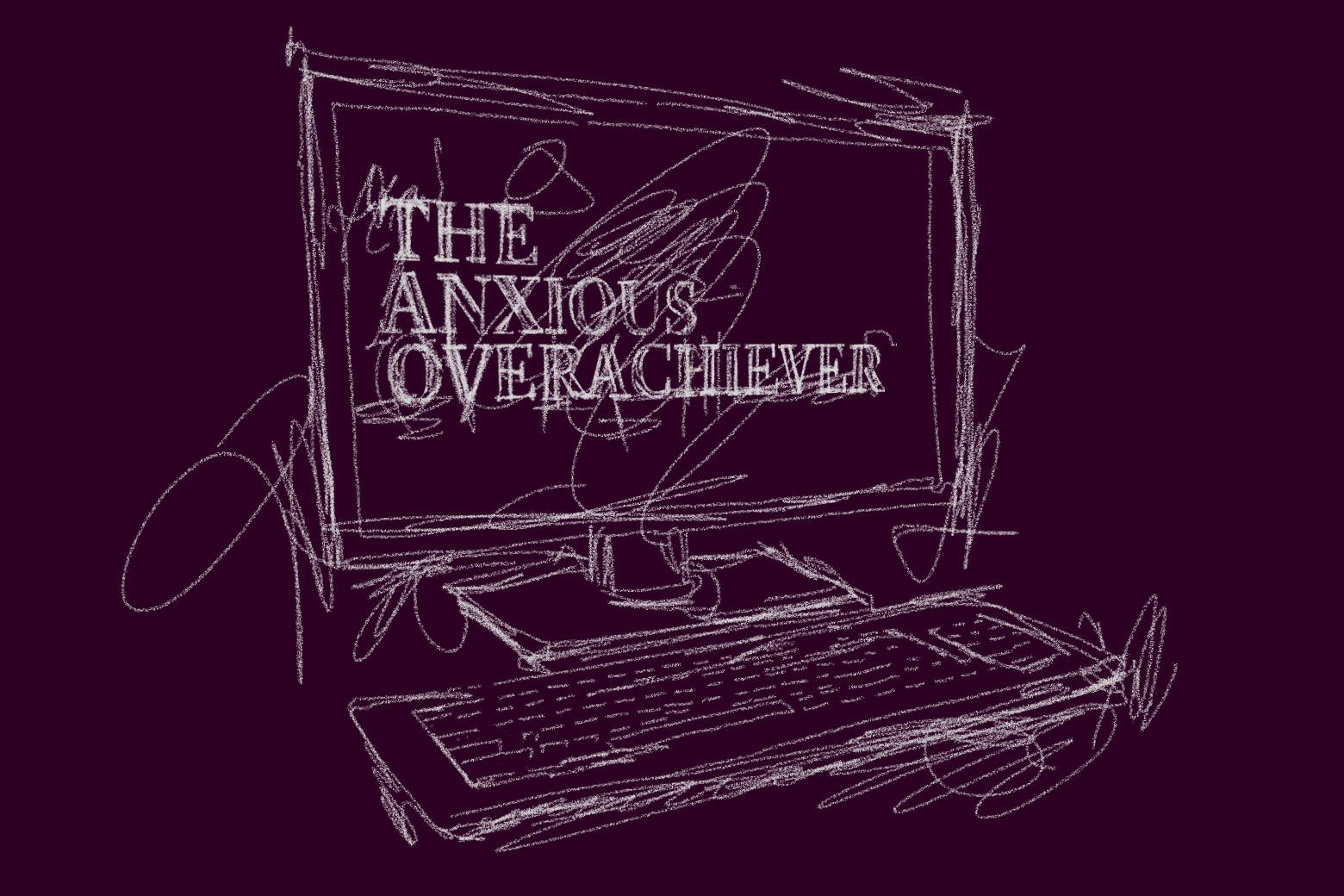 A sketch of a desktop computer is seen, with the words "The Anxious Overachiever" displayed on screen.
