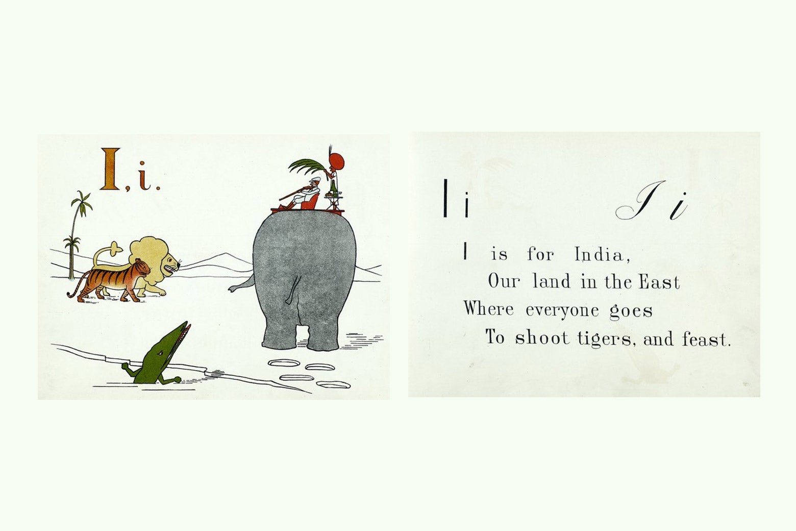 Two pages from a children's book featuring an illustration of a British governor lounging on top of an elephant near a lion, a tiger, and a crocodile alongside the rhyme "I is for India, / Our land in the East / Where everyone goes / To shoot tigers, and feast"