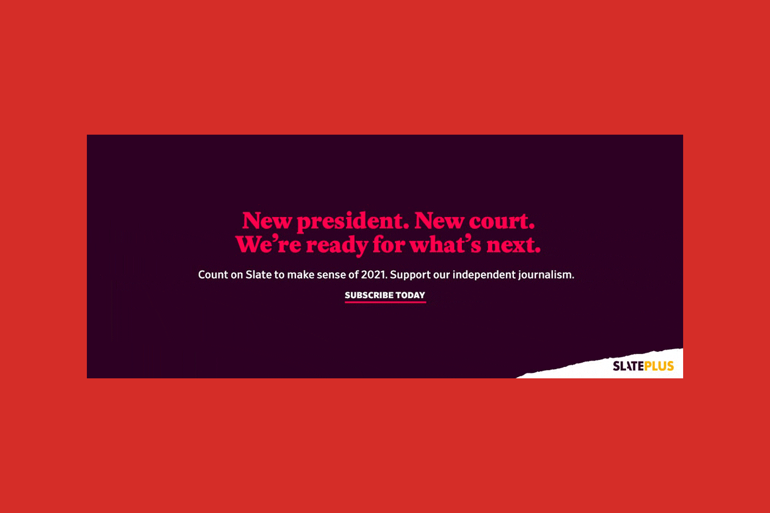 A Slate Plus ad that says, "New president. New court. We're ready for what's next."