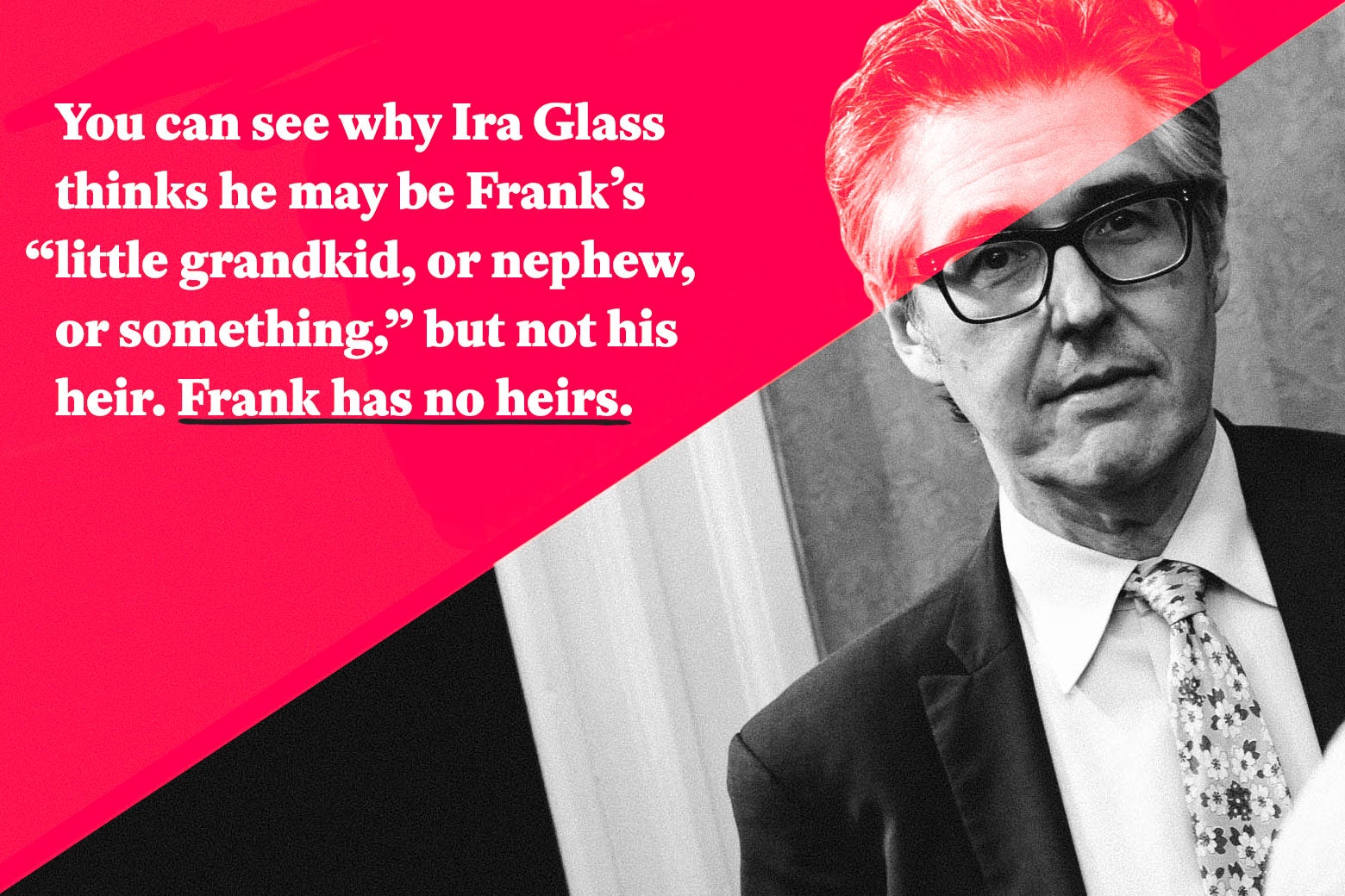 You can see why Ira Glass thinks he may be Frank’s “little grandkid, or nephew, or something,” but not his heir. Frank has no heirs. 