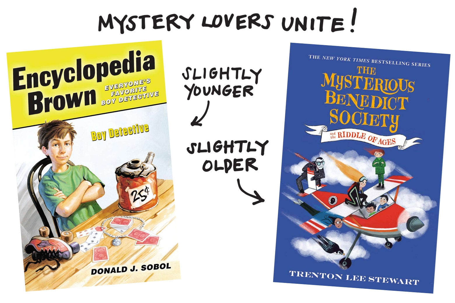 Mystery lovers unite! Encyclopedia Brown for younger readers, and The Mysterious Benedict Society for slightly older readers.