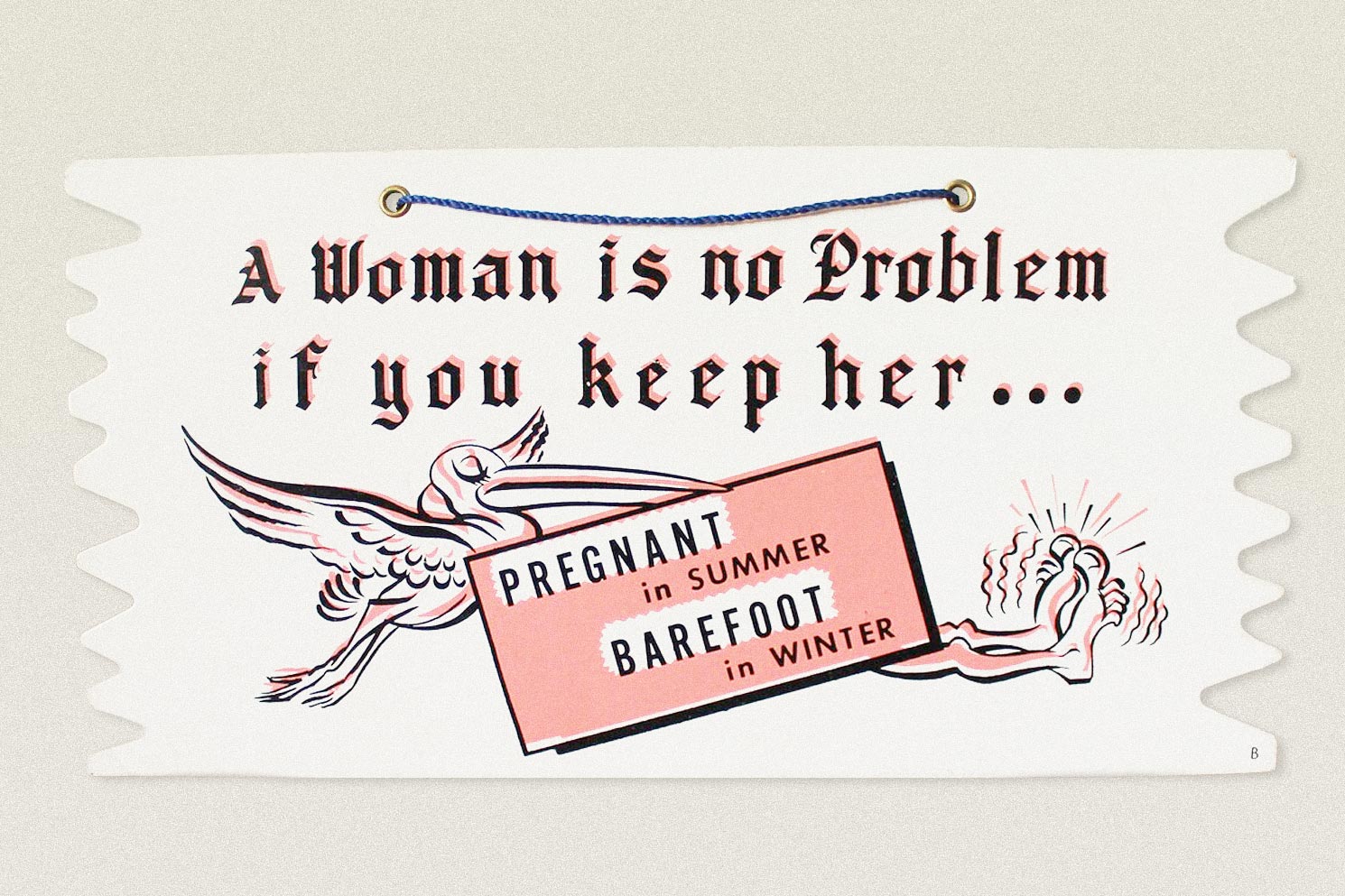 A decorative sign reads, "A woman is no problem if you keep her … pregnant in summer, barefoot in winter."
