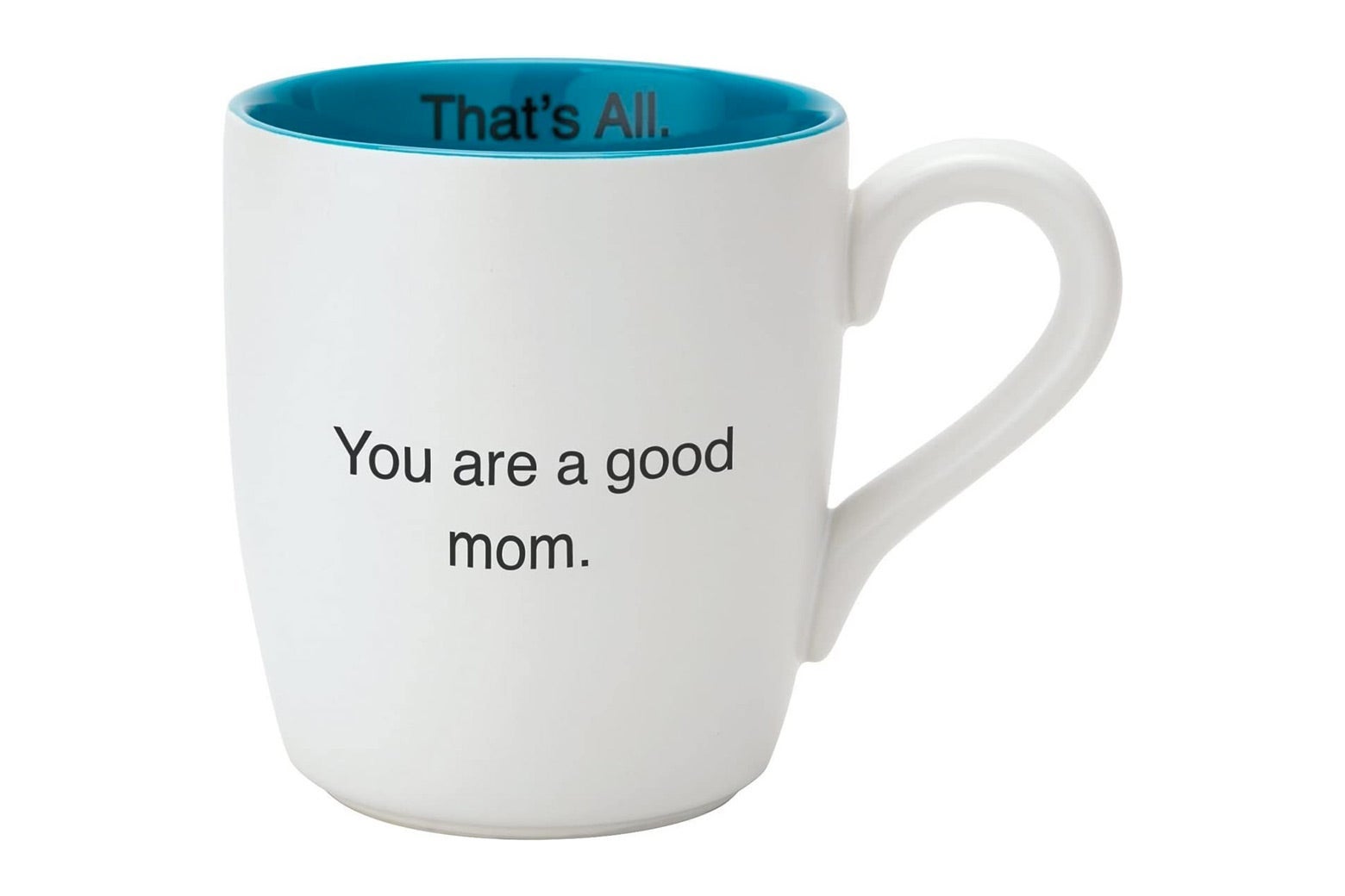 Ceramic mug with "You are a good mom" printed on the outside and "That's all" printed on the inside