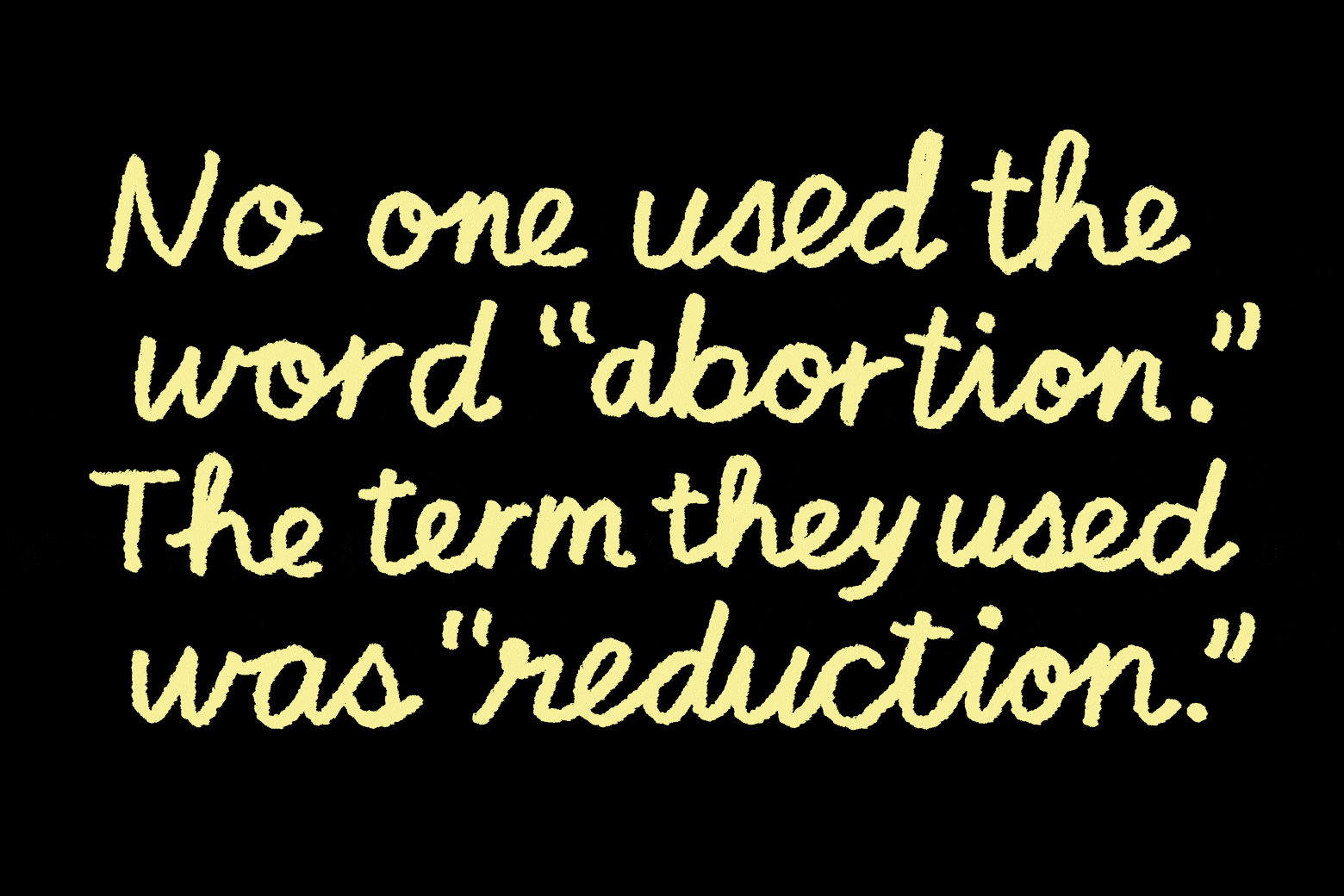 "No one used the word 'abortion.' The term they used was 'reduction.'"