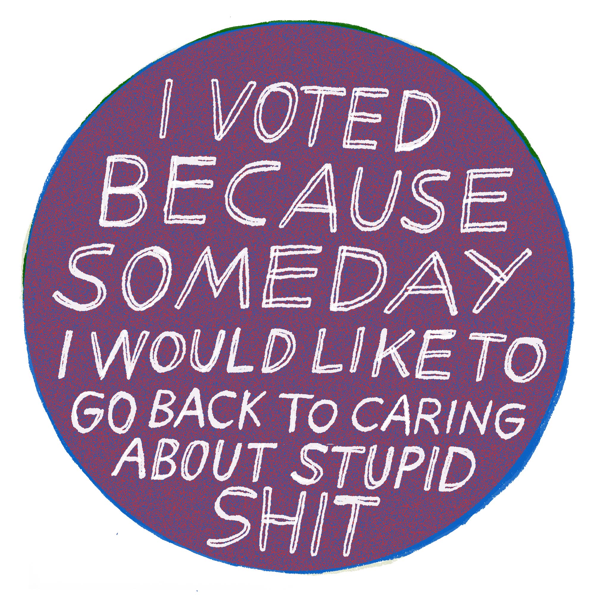 A sticker reading "I voted because someday I would like to go back to caring about stupid shit"