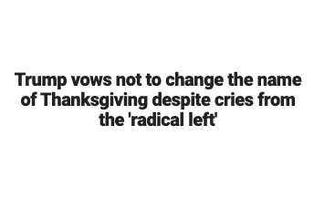 Text of a headline from Fox News story that reads: "Trump vows not to change the name of Thanksgiving despite cries from the "radical left."