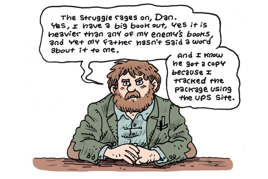 "The struggle rages on, Dan. Yes I have a big book out, yes it's heavier than any of my enemy's books, and yet my father hasn't said a word about it. And I know he got a copy because I tracked the package to his door on the UPS site."