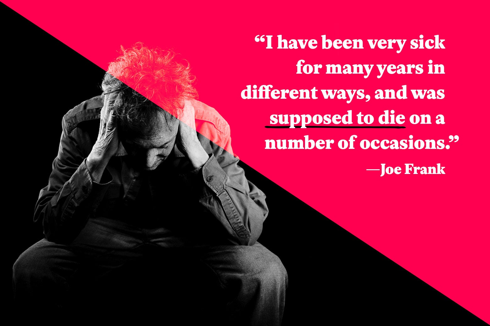 “I have been very sick for many years in different ways, and was supposed to die on a number of occasions.”