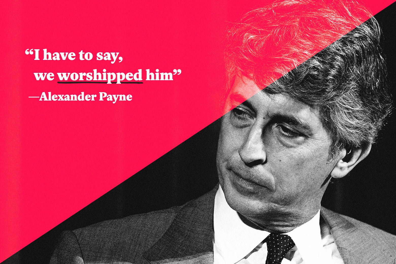 “I have to say, we worshipped him.” —Alexander Payne