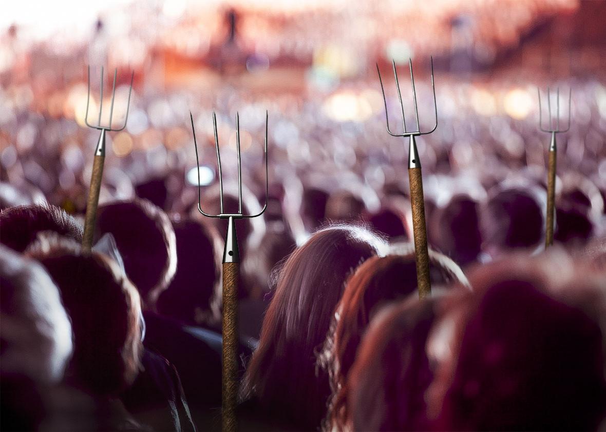 angry mob and pitchforks.
