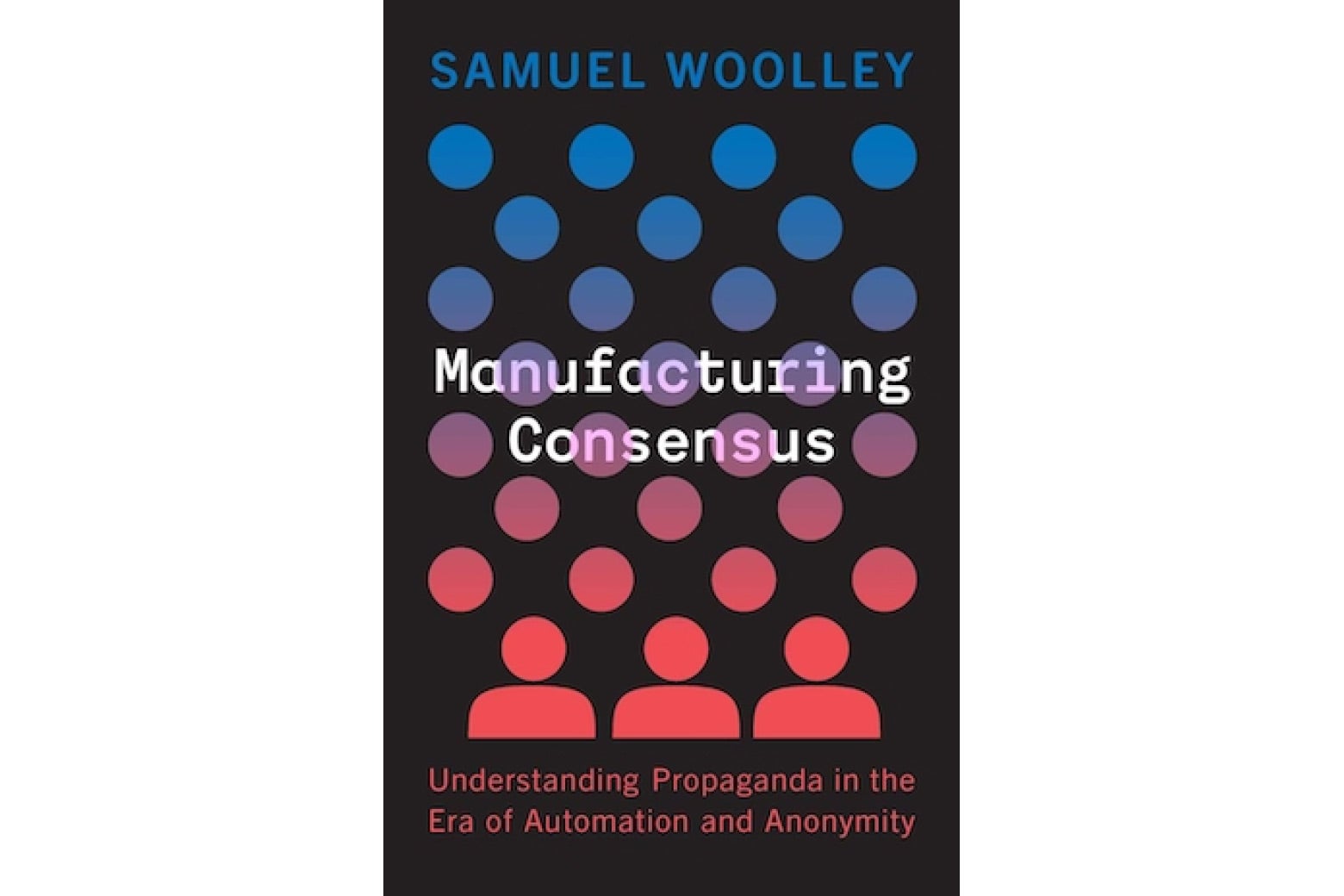 The book cover of "Manufacturing Consensus," by Samuel Woolley. It features three person-shaped figures side-by-side, with circular shapes floating above them. 