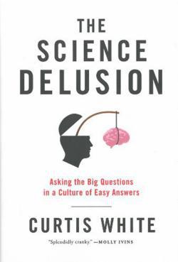 The Science Delusion by Curtis White.