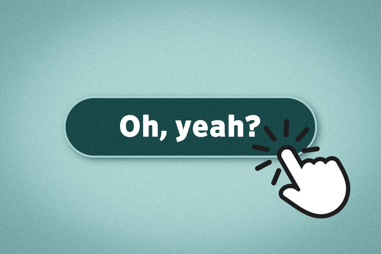 An illustrated hand clicks on a button that says, "Oh, yeah?"