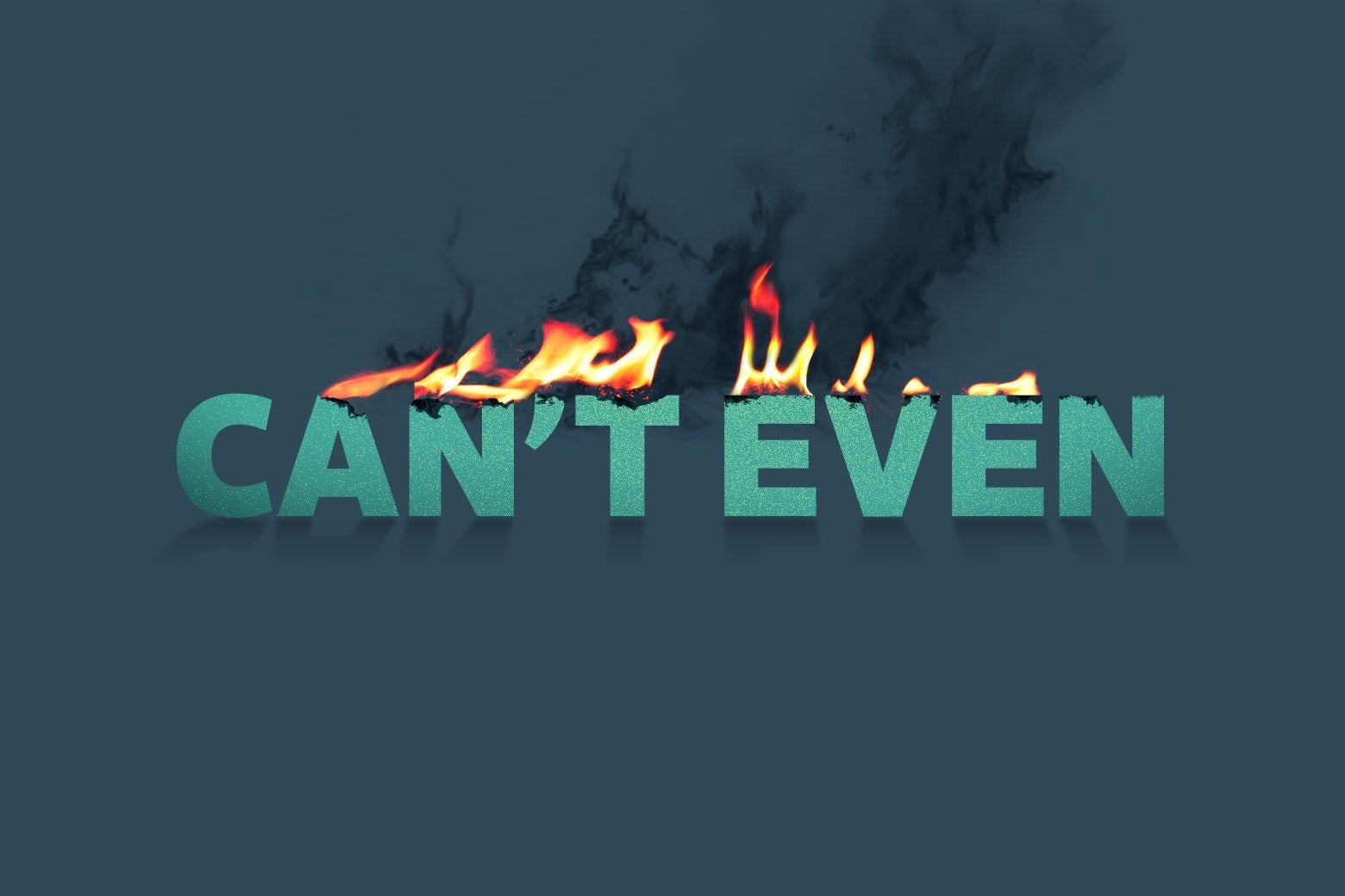 The words "Can't Even" are seen on fire.